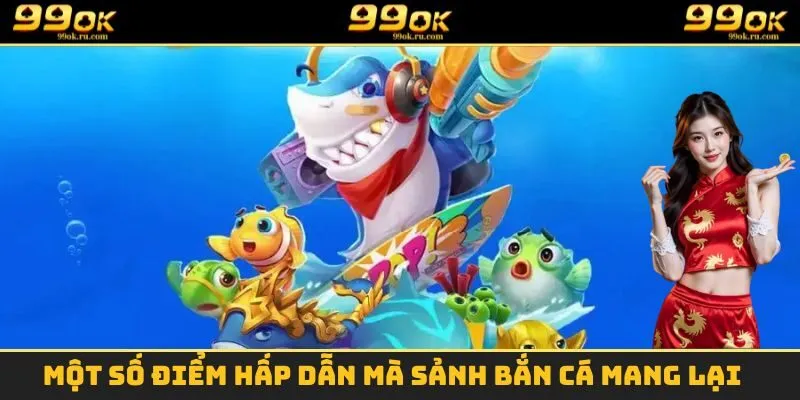 Những ưu điểm vô cùng nổi bật mà sảnh bắn cá 99OK mang lại