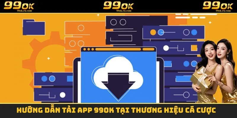 Hướng dẫn tải App 99OK tại thương hiệu cá cược