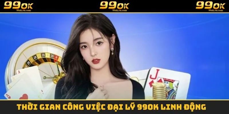 Thời gian công việc đại lý 99OK linh động 