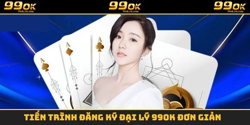 Tiến trình đăng ký đại lý 99OK đơn giản