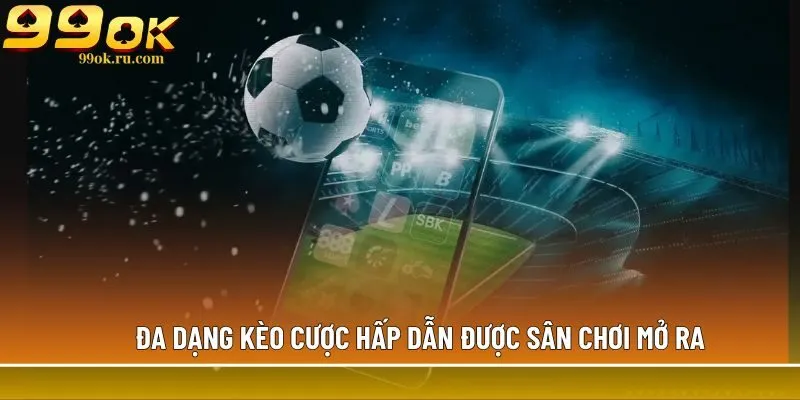 Đa dạng kèo cược hấp dẫn được sân chơi mở ra