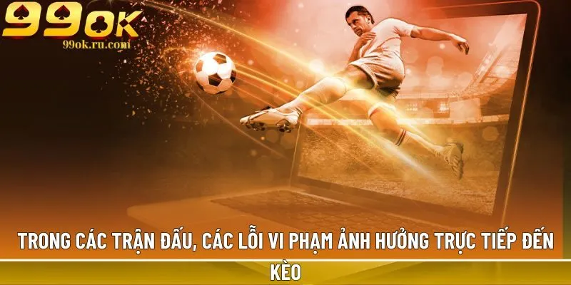 Trong các trận đấu, các lỗi vi phạm ảnh hưởng trực tiếp đến kèo